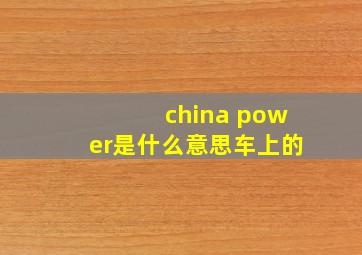 china power是什么意思车上的